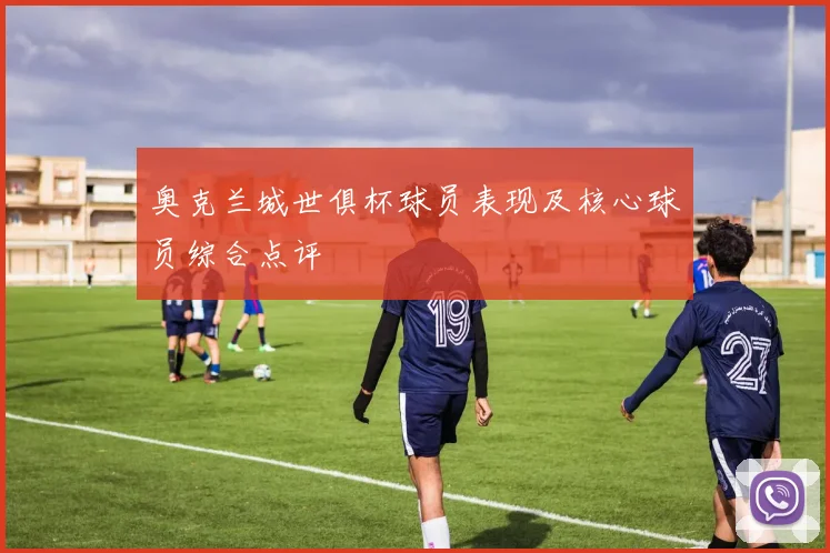 奥克兰城世俱杯球员表现及核心球员综合点评