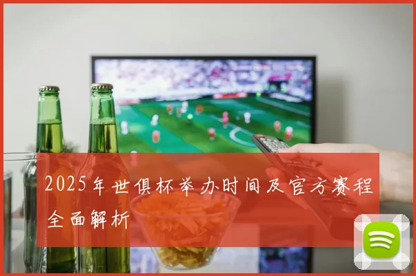 2025年世俱杯举办时间及官方赛程全面解析