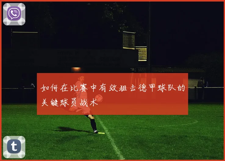 如何在比赛中有效狙击德甲球队的关键球员战术