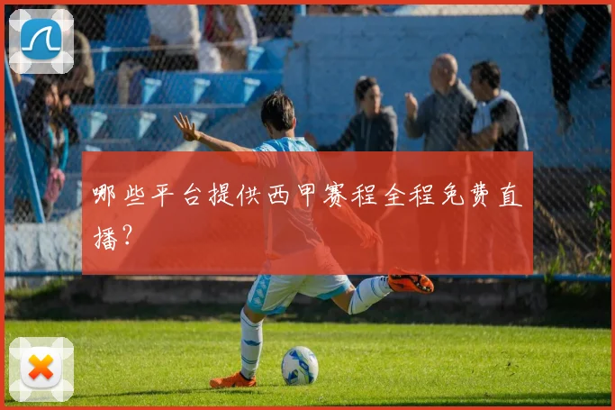 哪些平台提供西甲赛程全程免费直播？