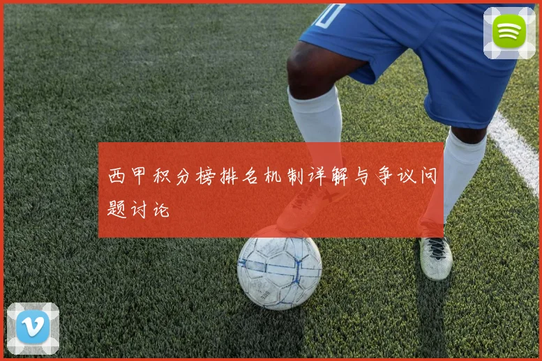 西甲积分榜排名机制详解与争议问题讨论