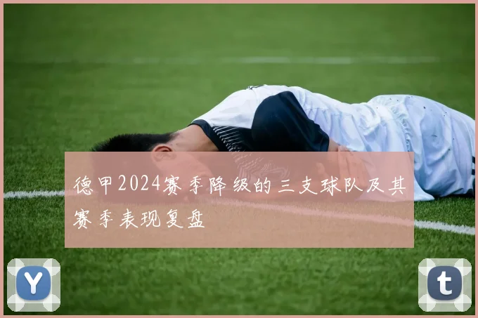 德甲2024赛季降级的三支球队及其赛季表现复盘