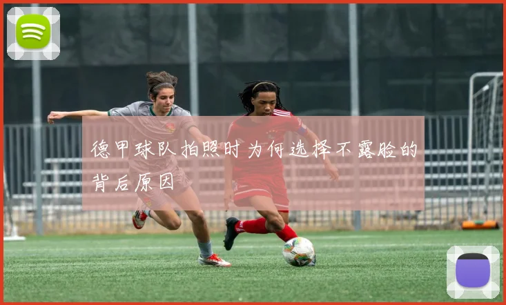 德甲球队拍照时为何选择不露脸的背后原因