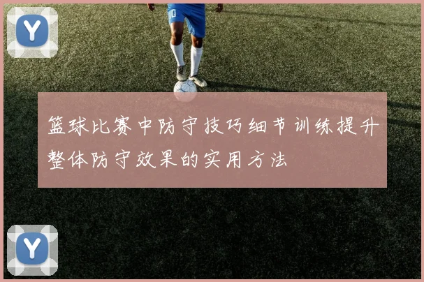 篮球比赛中防守技巧细节训练提升整体防守效果的实用方法